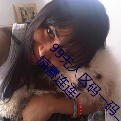 99无人区码一码二码三码四码24小时开放!网友惊喜连连! （学养）