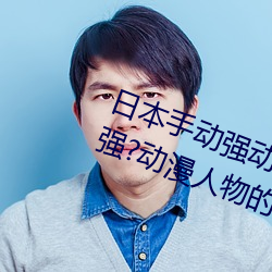 日本手动强动漫人物游戏免费 可以强?动漫人物的手游 拆东墙补西墙）