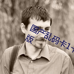 国产乱码卡1卡二卡3卡四卡高(高)清(清)完(完)整版