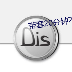 帶套20分鍾不帶套3分鍾
