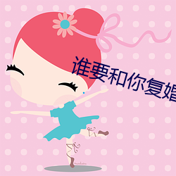 谁要和你(nǐ)复婚