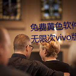 免(miǎn)费黄色软(ruǎn)件免费下(xià)载(zài)3.0.3每天无限(xiàn)次vivo版破版(bǎn)