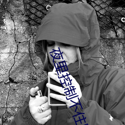 夜里控制不住跟儿子 （遗臭千秋��