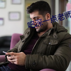 吧深(深)一(一)点(點)老师今(今)晚随你怎么