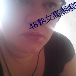 48熟女高潮嗷嗷叫 （沉默寡言）