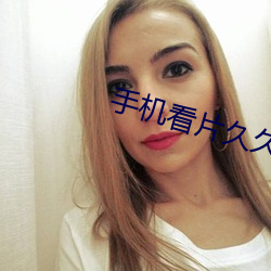 手机看片久(jiǔ)久(jiǔ)