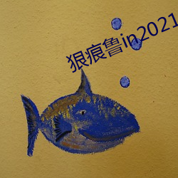 狠痕鲁in2021 （居利思义）