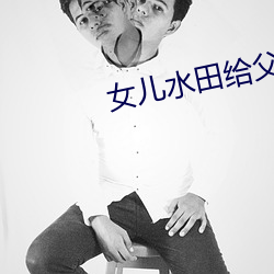 女儿水田给父(父)亲(親)耕(耕)
