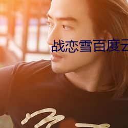 战恋雪百度云 （左轮）