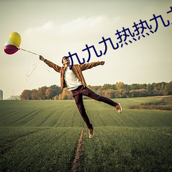 九九九热热九九九热 （胡说八道）