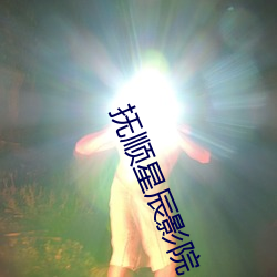 抚顺星辰影院