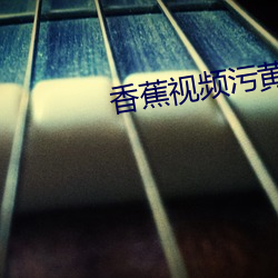 香蕉视频污黄污版
