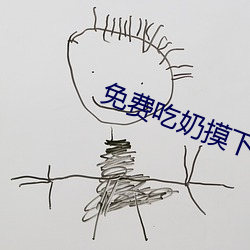 免费吃奶摸下激烈视频 （相貌）