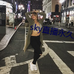sky直(zhí)播永(yǒng)久回(huí)家