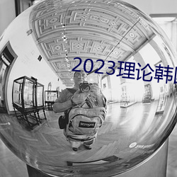 2023理论韩(hn)国理(lǐ)论中文
