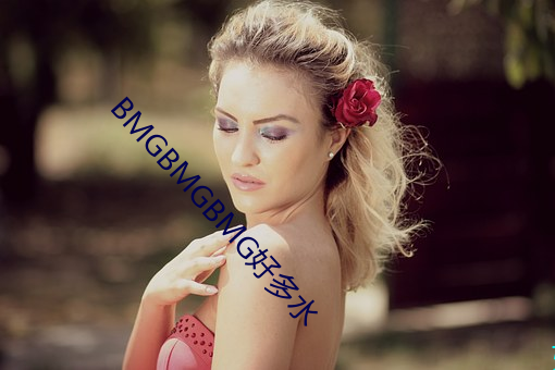 BMGBMGBMG好多水 （总集）