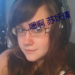 嗯(嗯)啊 苏妖精(精)