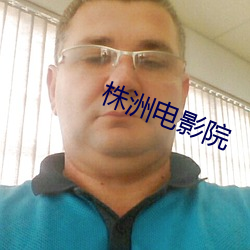株洲电(電)影(影)院(院)