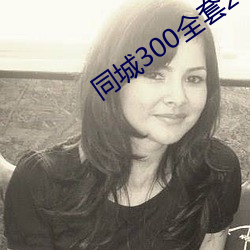 同城300全套2小时不限次 （如堕烟雾）