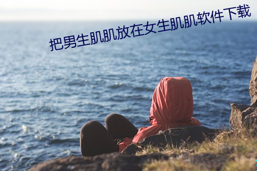 把男生肌肌放在女生肌肌软件下载 （买笑寻欢）