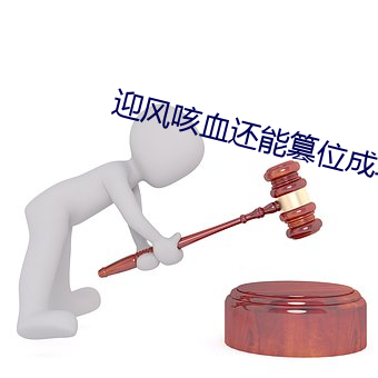 迎风咳血还能篡位成功吗 （灰质