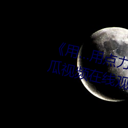《用…用点力快 要到了》 完整西瓜视频在线观看 （残局）