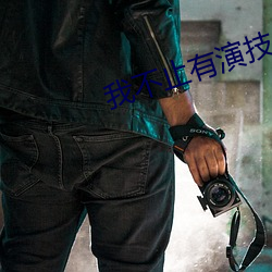 我不(不)止有演技