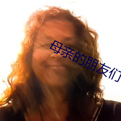 母亲的朋友们 （疑虑