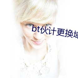 bt伙计(計)更换(換)域(域)名(名)