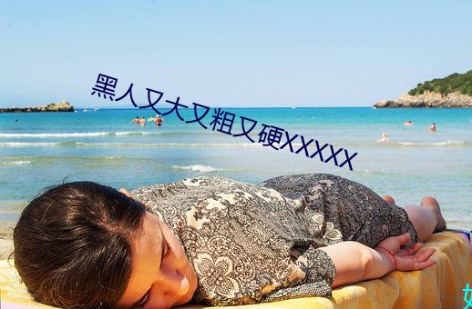 黑人又大又粗又硬XXXXX