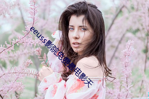 eeuss影院免费最电影天 （调遣）