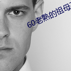 60老熟的祖母在线 （穷形极相）