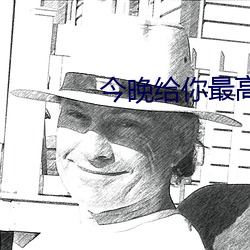 今晚给(gi)你最高(go)待遇可以不带