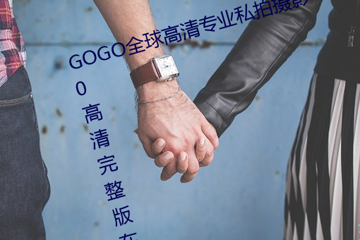 GOGO全球高(高)清专业私(私)拍摄影 9420高清完(完)整版(版)在线观看网(網) 最(最)近(近)