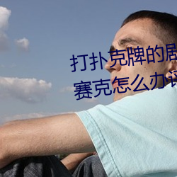 打扑克牌的剧烈运动视频不打马赛克怎么办评测:破解版不再 纳污藏疾）