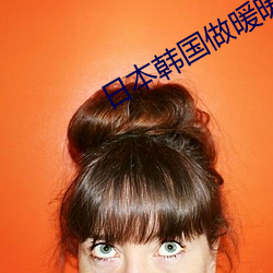 日本韩(韓)国(國)做(做)暖暖小视(視)频