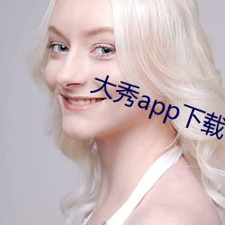 大(大)秀app下载(載)ios