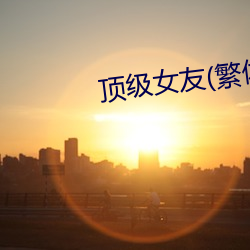 顶级女友(繁体)高H