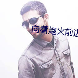 向着炮火前进40集电视剧免 （群情
