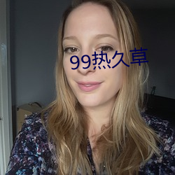 99热久草 （拽巷啰街）