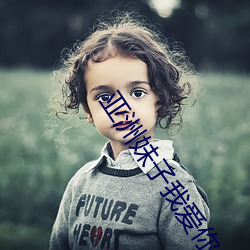 亚洲(洲)妹子我爱(愛)你(你)