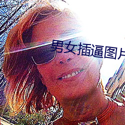男女插逼图片(piàn)