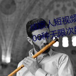 成版人短视频app无限观看:免费100种无限次数看片的视频软