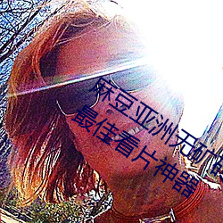 麻豆亞洲無礦磚碼專區2022被評爲全網最佳看片神器