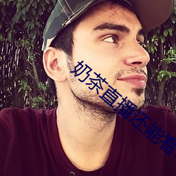 奶茶直播(播)还能(能)看吗(嗎)