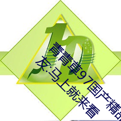 青青草97國産精品免費觀看持續免費很久了!網友:馬上就來看