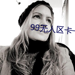 99无人区卡一卡二卡三乱码