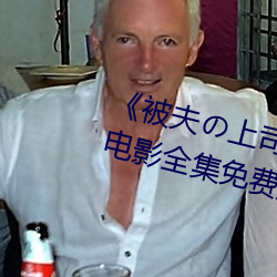 《被(bèi)夫の上司长期(jiǔ)侵占羞辱在线》影戏全集(jí)免费(fèi)播(bō)放
