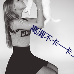 高清不(bù)卡一卡二(èr)卡