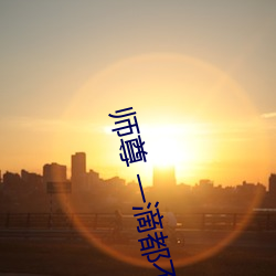 师尊 一滴都不能流出来 （身无完肤
